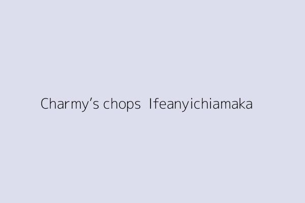 Charmy’s chops  Ifeanyichiamaka 